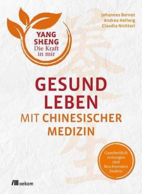 Yang Sheng - Die Kraft in mir: Gesund leben mit Chinesischer Medizin - Ganzheitlich v