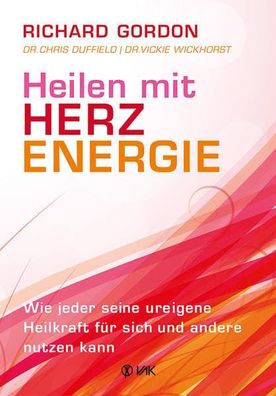 Heilen mit Herzenergie: Wie jeder seine ureigene Heilkraft für sich und andere n