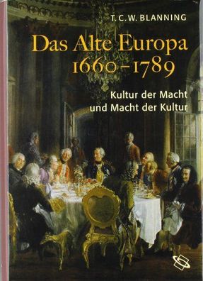 Das alte Europa 1660-1789: Kultur der Macht und Macht der Kultur Blanning, T C