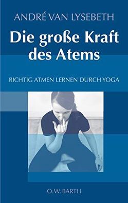 Die gro?e Kraft des Atems: Richtig atmen lernen durch Yoga Lysebeth, André van