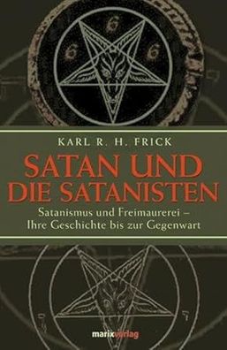 Satan und die Satanisten: Satanismus und Freimaurerei - Ihre Geschichte bis zur