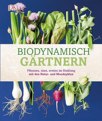 Biodynamisch gärtnern: Pflanzen, säen, ernten im Einklang mit den Natur- und Mon
