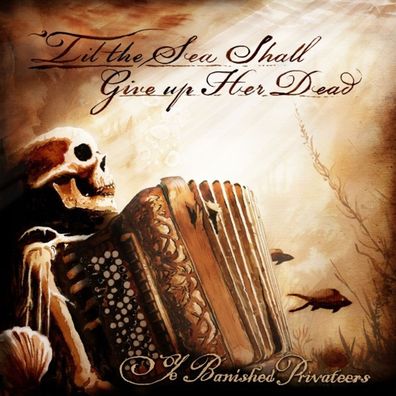 Ye Banished Privateers: Ye Banished Privateers: Til The Sea Sh
