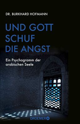 Und Gott schuf die Angst: Ein Psychogramm der arabischen Seele