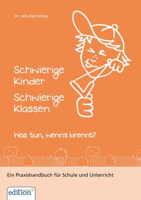 Schwierige Kinder - Schwierige Klassen: Was tun, wenn's brennt? Ein Praxishandbu