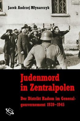 Judenmord in Zentralpolen. Der Distrikt Radom im Generalgouvernement 1939-1945,